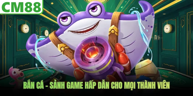 Bắn cá - sảnh game hấp dẫn cho mọi thành viên
