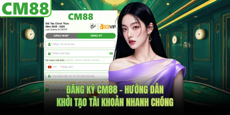 Đăng Ký CM88 - Hướng Dẫn Khởi Tạo Tài Khoản Nhanh Chóng