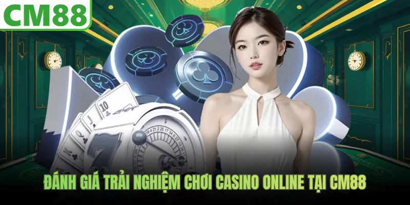 Đánh giá trải nghiệm chơi casino online tại CM88