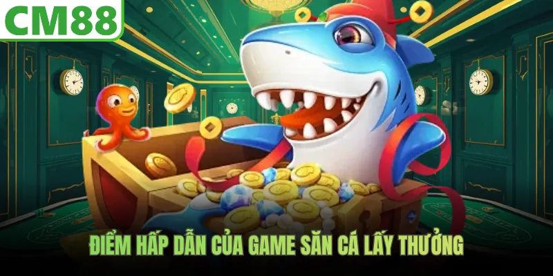 Điểm hấp dẫn của game săn cá lấy thưởng