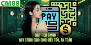 Nạp Tiền CM88- Quy Trình Giao Dịch Siêu Tốc, An Toàn