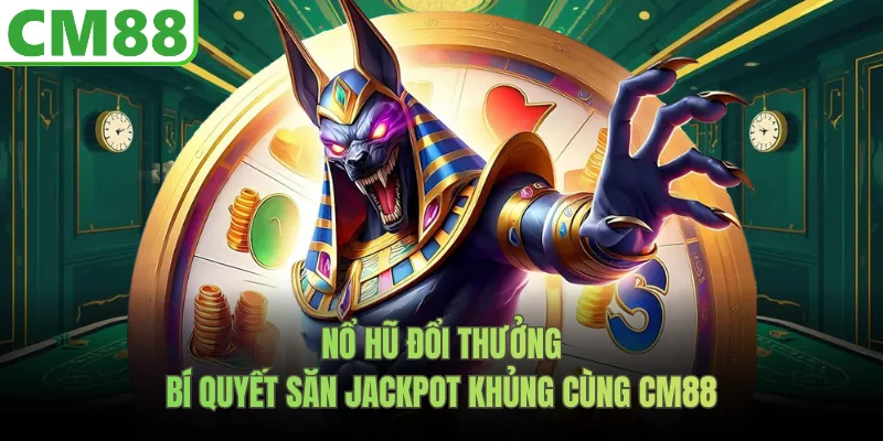 Nổ Hũ Đổi Thưởng | Bí Quyết Săn Jackpot Khủng Cùng CM88