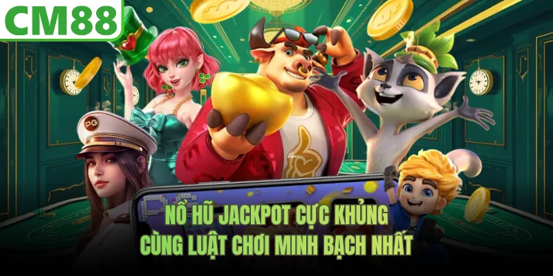 Nổ hũ Jackpot cực khủng cùng luật chơi minh bạch nhất