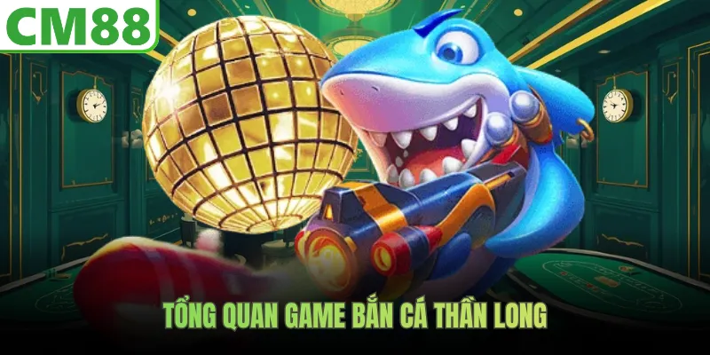Tổng quan game bắn cá thần long