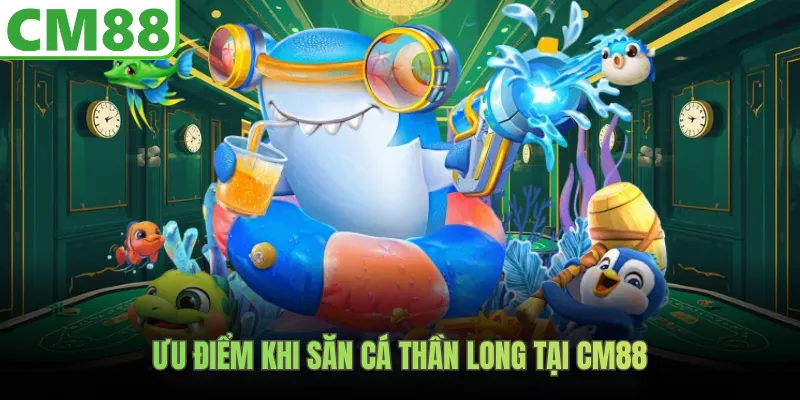 Ưu điểm khi săn cá thần long tại CM88